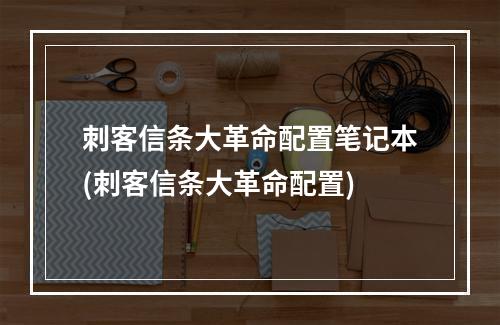 刺客信条大革命配置笔记本(刺客信条大革命配置)