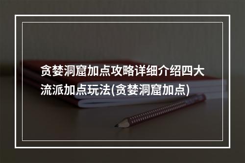 贪婪洞窟加点攻略详细介绍四大流派加点玩法(贪婪洞窟加点)