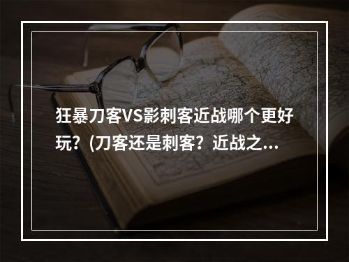 狂暴刀客VS影刺客近战哪个更好玩？(刀客还是刺客？近战之争)