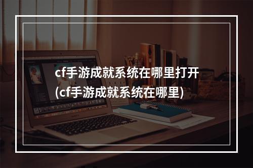 cf手游成就系统在哪里打开(cf手游成就系统在哪里)