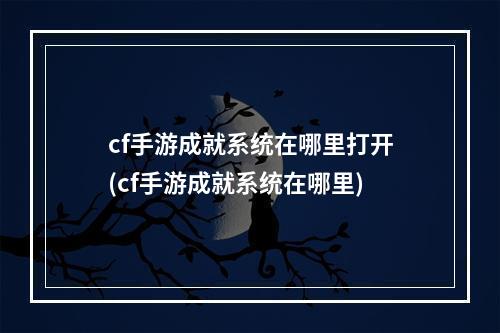 cf手游成就系统在哪里打开(cf手游成就系统在哪里)