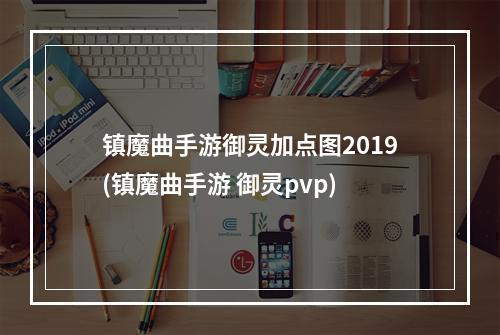 镇魔曲手游御灵加点图2019(镇魔曲手游 御灵pvp)