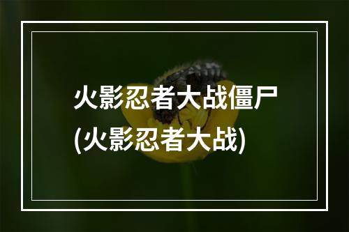 火影忍者大战僵尸(火影忍者大战)