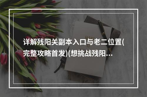 详解残阳关副本入口与老二位置(完整攻略首发)(想挑战残阳关老二吗？赶快来看副本入口方法！)