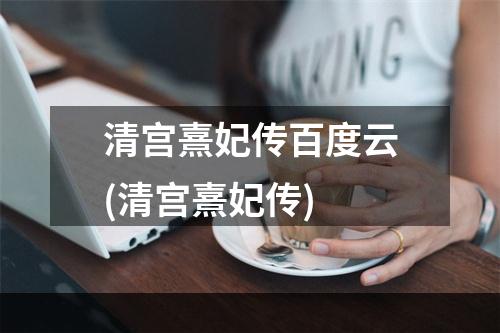 清宫熹妃传百度云(清宫熹妃传)