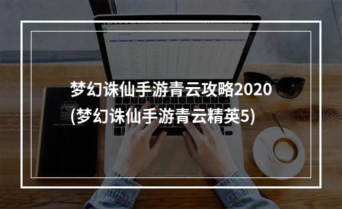 梦幻诛仙手游青云攻略2020(梦幻诛仙手游青云精英5)