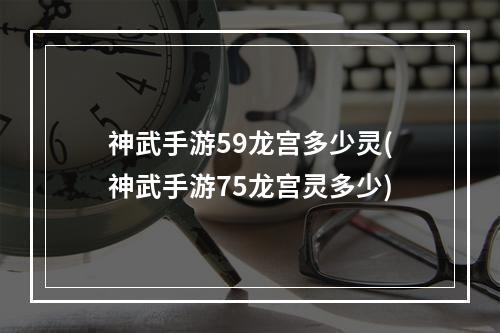 神武手游59龙宫多少灵(神武手游75龙宫灵多少)