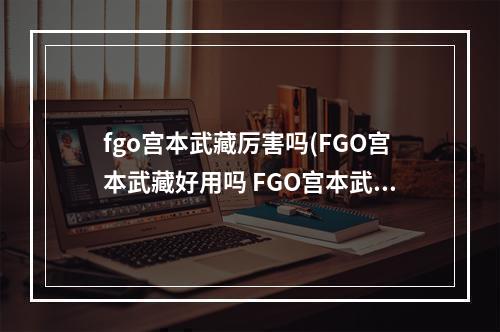 fgo宫本武藏厉害吗(FGO宫本武藏好用吗 FGO宫本武藏技能属性解析)