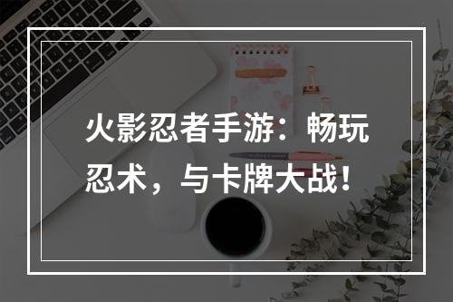 火影忍者手游：畅玩忍术，与卡牌大战！