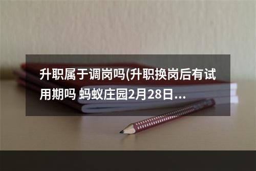 升职属于调岗吗(升职换岗后有试用期吗 蚂蚁庄园2月28日答案最新)