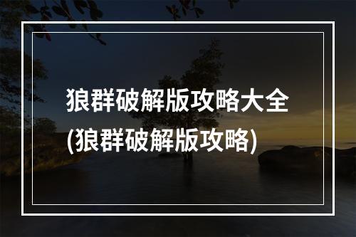 狼群破解版攻略大全(狼群破解版攻略)