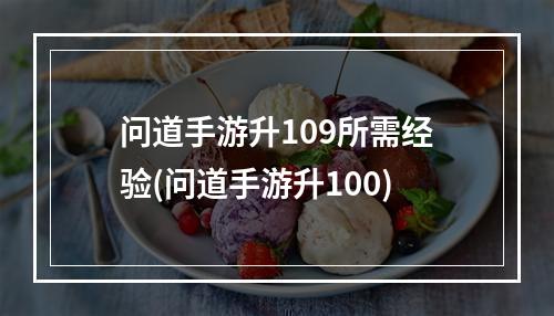 问道手游升109所需经验(问道手游升100)