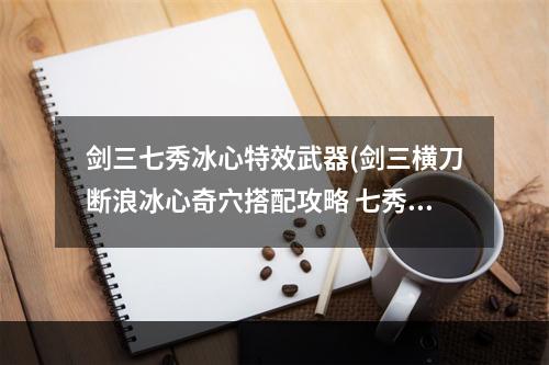 剑三七秀冰心特效武器(剑三横刀断浪冰心奇穴搭配攻略 七秀120级冰心奇穴装备)