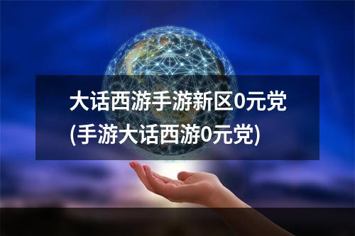 大话西游手游新区0元党(手游大话西游0元党)