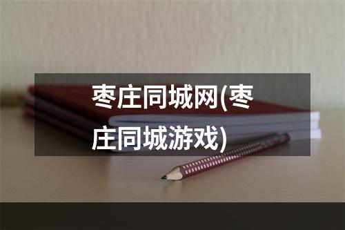 枣庄同城网(枣庄同城游戏)