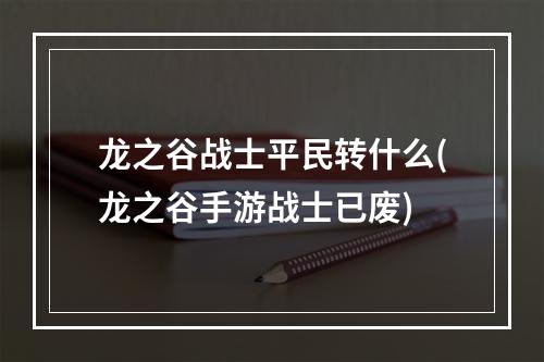 龙之谷战士平民转什么(龙之谷手游战士已废)