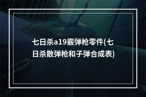 七日杀a19霰弹枪零件(七日杀散弹枪和子弹合成表)