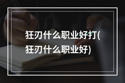 狂刃什么职业好打(狂刃什么职业好)