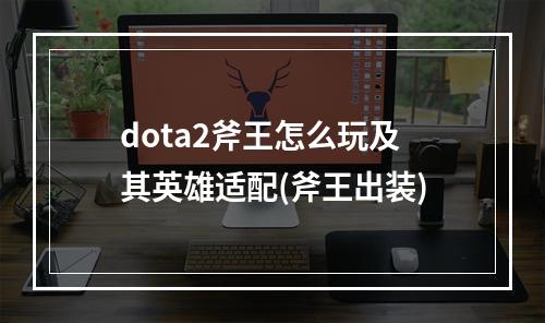 dota2斧王怎么玩及其英雄适配(斧王出装)