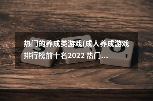 热门的养成类游戏(成人养成游戏排行榜前十名2022 热门成长养成类游戏有)