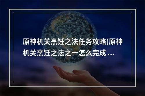 原神机关烹饪之法任务攻略(原神机关烹饪之法之一怎么完成 机关烹饪之法一过关)