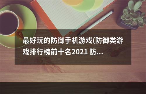 最好玩的防御手机游戏(防御类游戏排行榜前十名2021 防御类游戏推荐 )