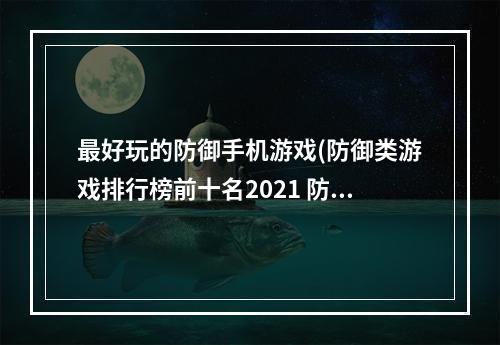 最好玩的防御手机游戏(防御类游戏排行榜前十名2021 防御类游戏推荐 )