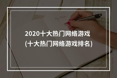 2020十大热门网络游戏(十大热门网络游戏排名)