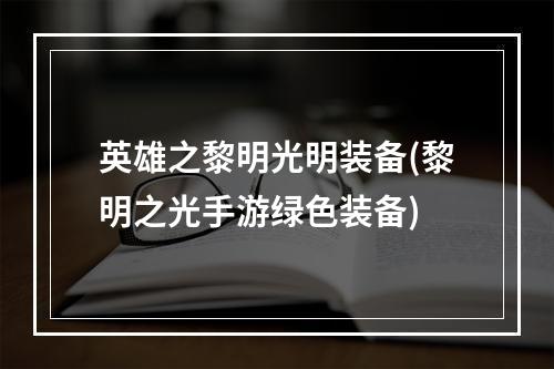 英雄之黎明光明装备(黎明之光手游绿色装备)