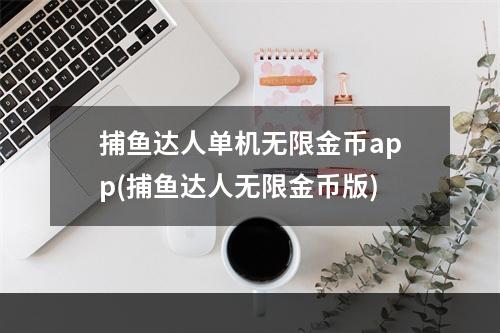 捕鱼达人单机无限金币app(捕鱼达人无限金币版)