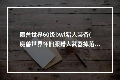 魔兽世界60级bwl猎人装备(魔兽世界怀旧服猎人武器掉落位置 60版本猎人装备获取途径)