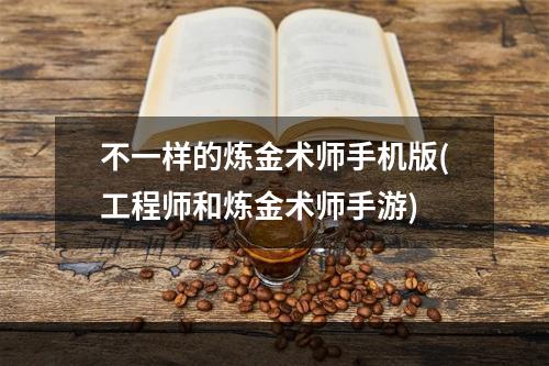 不一样的炼金术师手机版(工程师和炼金术师手游)