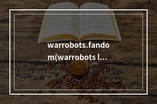 warrobots.fandom(warrobots leo攻略)