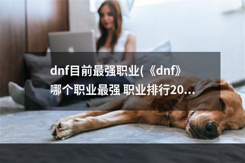 dnf目前最强职业(《dnf》哪个职业最强 职业排行2022最新排名 )