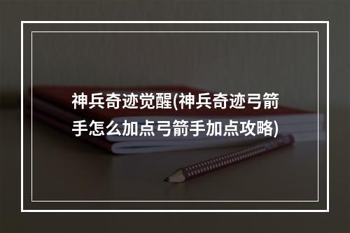 神兵奇迹觉醒(神兵奇迹弓箭手怎么加点弓箭手加点攻略)