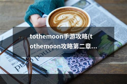 tothemoon手游攻略(tothemoon攻略第二章)