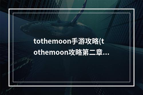 tothemoon手游攻略(tothemoon攻略第二章)