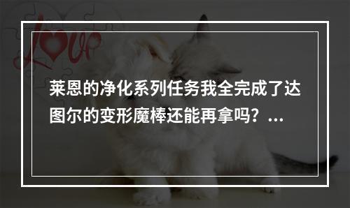 莱恩的净化系列任务我全完成了达图尔的变形魔棒还能再拿吗？(莱恩的净化)