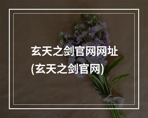 玄天之剑官网网址(玄天之剑官网)