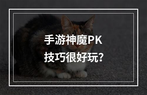 手游神魔PK技巧很好玩？