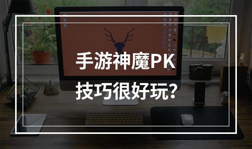 手游神魔PK技巧很好玩？