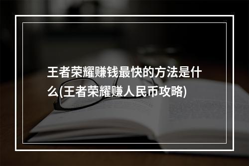 王者荣耀赚钱最快的方法是什么(王者荣耀赚人民币攻略)