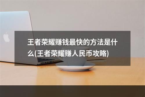 王者荣耀赚钱最快的方法是什么(王者荣耀赚人民币攻略)