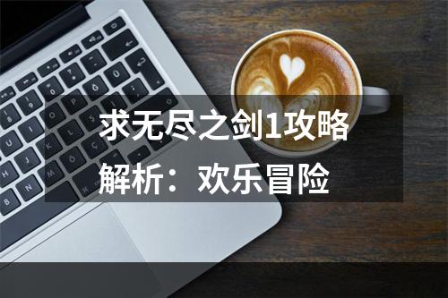 求无尽之剑1攻略解析：欢乐冒险