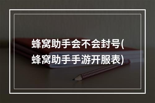 蜂窝助手会不会封号(蜂窝助手手游开服表)