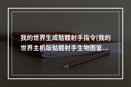 我的世界生成骷髅射手指令(我的世界主机版骷髅射手生物图鉴小白详细介绍)