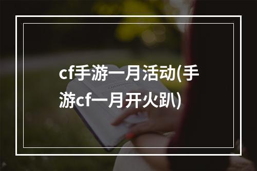 cf手游一月活动(手游cf一月开火趴)