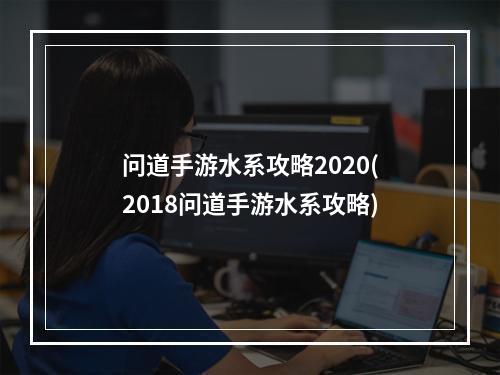 问道手游水系攻略2020(2018问道手游水系攻略)