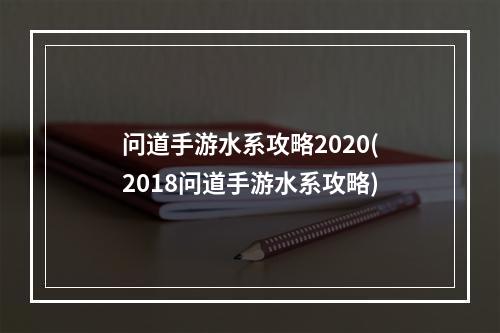 问道手游水系攻略2020(2018问道手游水系攻略)