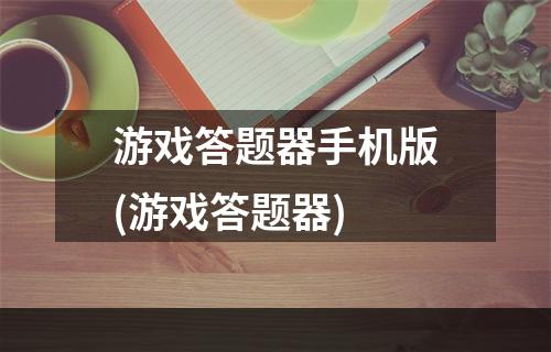 游戏答题器手机版(游戏答题器)